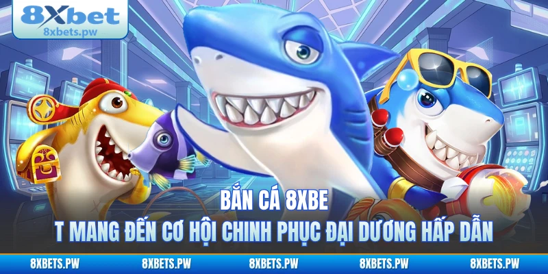 Bắn cá 8XBET mang đến cơ hội chinh phục đại dương hấp dẫn
