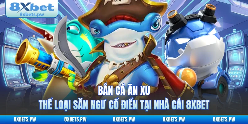 Bắn Cá Ăn Xu - Thể Loại Săn Ngư Cổ Điển Tại Nhà Cái 8XBET