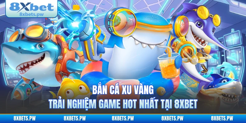 Bắn Cá Xu Vàng - Trải Nghiệm Game Hot Nhất Tại 8XBET