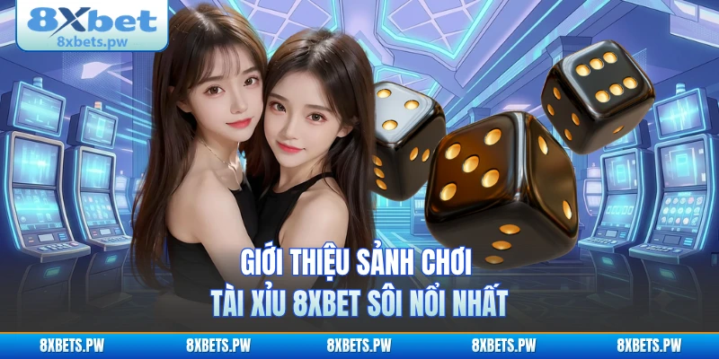 Giới thiệu sảnh chơi tài xỉu 8XBET sôi nổi nhất