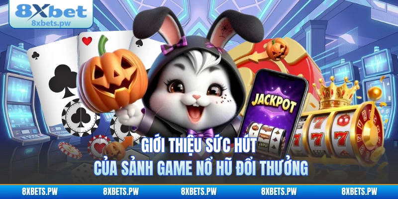 Giới thiệu sức hút của sảnh game nổ hũ đổi thưởng