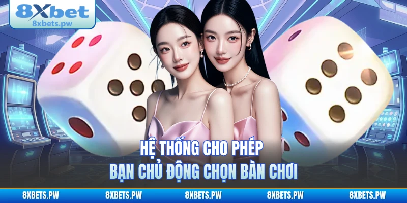 Hệ thống cho phép bạn chủ động chọn bàn chơi