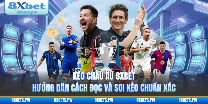 Kèo Châu Âu 8XBET - Hướng Dẫn Cách Đọc Và Soi Kèo Chuẩn Xác