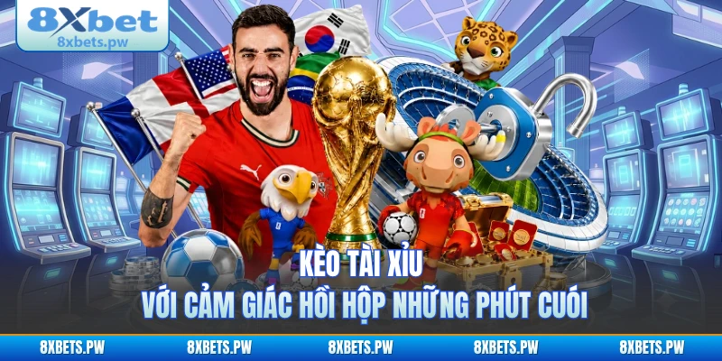 Kèo tài xỉu với cảm giác hồi hộp những phút cuối