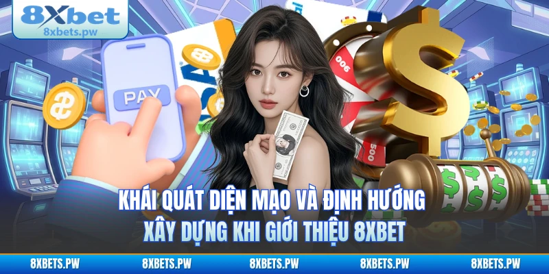 Khái quát diện mạo và định hướng xây dựng khi giới thiệu 8XBET