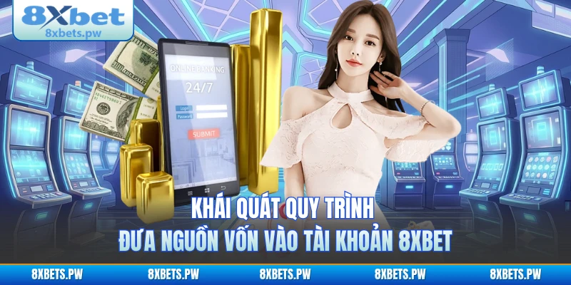 Khái quát quy trình đưa nguồn vốn vào tài khoản 8XBET