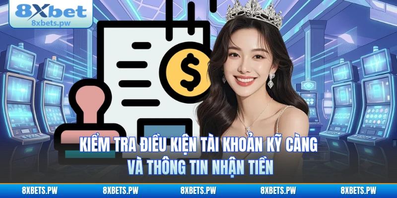 Kiểm tra điều kiện tài khoản kỹ càng và thông tin nhận tiền