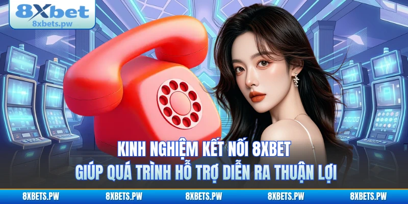 Kinh nghiệm kết nối 8XBET giúp quá trình hỗ trợ diễn ra thuận lợi