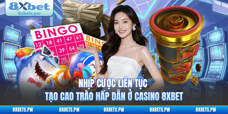 Nhịp cược liên tục tạo cao trào hấp dẫn ở casino 8XBET