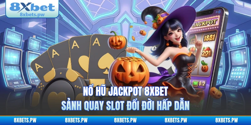 Nổ Hũ Jackpot 8XBET - Sảnh Quay Slot Đổi Đời Hấp Dẫn