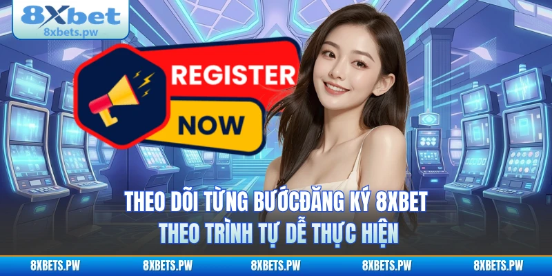 Theo dõi từng bước đăng ký 8XBET theo trình tự dễ thực hiện