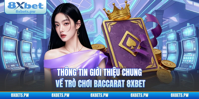 Thông tin giới thiệu chung về trò chơi Baccarat 8XBET