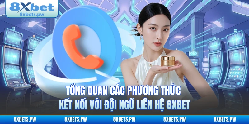Tổng quan các phương thức kết nối với đội ngũ liên hệ 8XBET