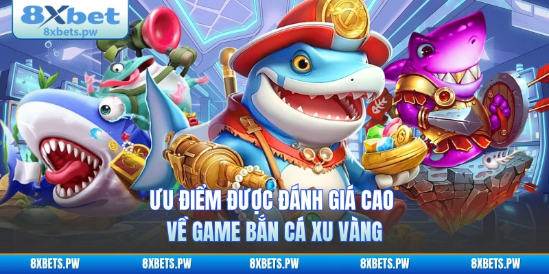 Ưu điểm được đánh giá cao về game bắn cá xu vàng