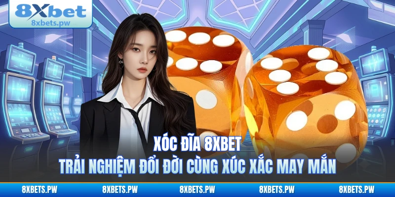 Xóc Đĩa 8XBET - Trải Nghiệm Đổi Đời Cùng Xúc Xắc May Mắn